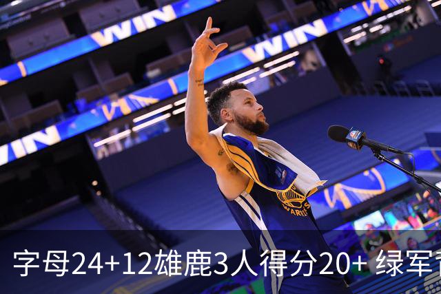 字母24+12雄鹿3人得分20+ 绿军背靠背客场惨败